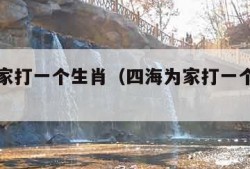 四海为家打一个生肖（四海为家打一个生肖作业帮）