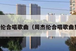 周杰伦合唱歌曲（周杰伦合唱歌曲男女）