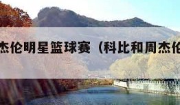 科比周杰伦明星篮球赛（科比和周杰伦打球视频）