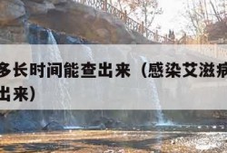 艾滋病多长时间能查出来（感染艾滋病多长时间能查出来）