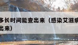 艾滋病多长时间能查出来（感染艾滋病多长时间能查出来）