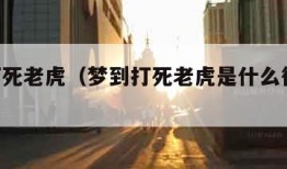 梦到打死老虎（梦到打死老虎是什么征兆 男性）