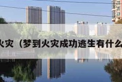 梦到火灾（梦到火灾成功逃生有什么征兆）