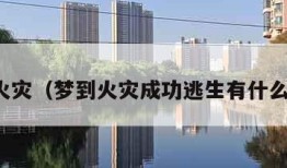 梦到火灾（梦到火灾成功逃生有什么征兆）