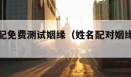 姓名匹配免费测试姻缘（姓名配对姻缘免费测试）