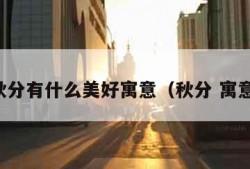 秋分有什么美好寓意（秋分 寓意）