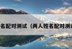 两人姓名配对测试（两人姓名配对测试吉凶）