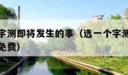 选一个字测即将发生的事（选一个字测即将发生的事免费）