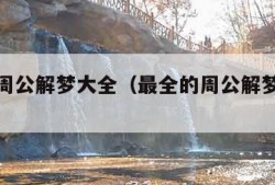 最全的周公解梦大全（最全的周公解梦大全查询）