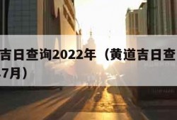 黄道吉日查询2022年（黄道吉日查询2022年7月）