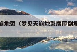 梦见天崩地裂（梦见天崩地裂房屋倒塌是什么意思）