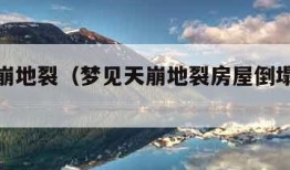 梦见天崩地裂（梦见天崩地裂房屋倒塌是什么意思）