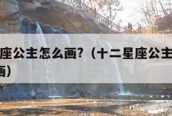 十二星座公主怎么画?（十二星座公主怎么画?简笔画）