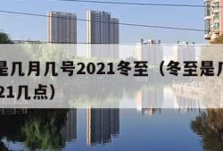 冬至是几月几号2021冬至（冬至是几月几日2021几点）