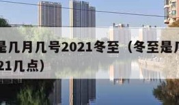 冬至是几月几号2021冬至（冬至是几月几日2021几点）