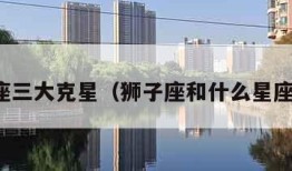 狮子座三大克星（狮子座和什么星座最配）