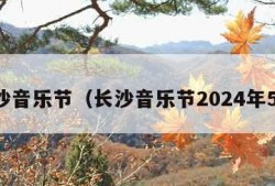 长沙音乐节（长沙音乐节2024年5月）