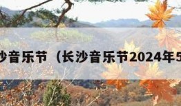 长沙音乐节（长沙音乐节2024年5月）