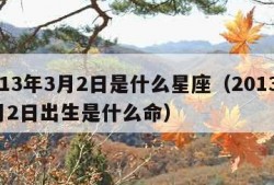 2013年3月2日是什么星座（2013年3月2日出生是什么命）