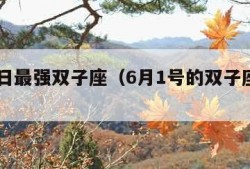 6月1日最强双子座（6月1号的双子座特点）