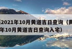黄历2021年10月黄道吉日查询（黄历2021年10月黄道吉日查询入宅）