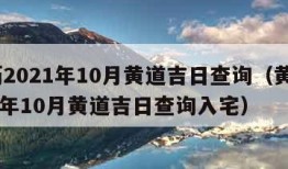 黄历2021年10月黄道吉日查询（黄历2021年10月黄道吉日查询入宅）
