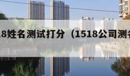 1518姓名测试打分（1518公司测名打分）