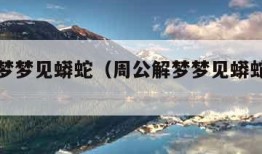 周公解梦梦见蟒蛇（周公解梦梦见蟒蛇被打死）