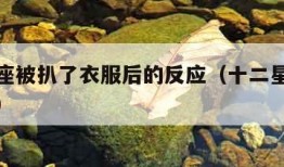 十二星座被扒了衣服后的反应（十二星座被偷看洗澡）