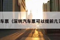 深圳汽车票（深圳汽车票可以提前几天买票）