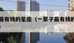 一辈子最有钱的星座（一辈子最有钱的星座是哪一个）
