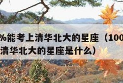 100%能考上清华北大的星座（100%能考上清华北大的星座是什么）