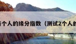 测试两个人的缘分指数（测试2个人的缘分）