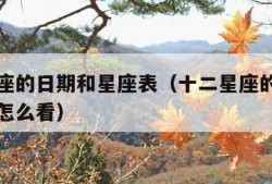 十二星座的日期和星座表（十二星座的日期和星座表怎么看）