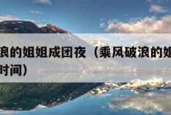 乘风破浪的姐姐成团夜（乘风破浪的姐姐成团夜播出时间）