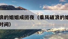 乘风破浪的姐姐成团夜（乘风破浪的姐姐成团夜播出时间）