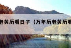 万年历老黄历看日子（万年历老黄历看日子装修）