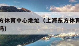 上海东方体育中心地址（上海东方体育中心对外开放吗）