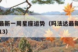 玛法达最新一周星座运势（玛法达最新一周星座运势13）
