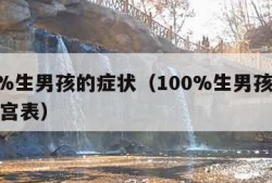 100%生男孩的症状（100%生男孩的症状清宫表）