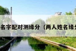 两个人名字配对测缘分（两人姓名缘分测试）