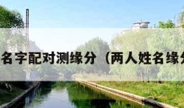 两个人名字配对测缘分（两人姓名缘分测试）
