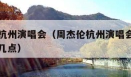 周杰伦杭州演唱会（周杰伦杭州演唱会时间表几点到几点）