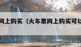 火车票网上购买（火车票网上购买可以退票吗）