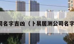 测公司名字吉凶（卜易居测公司名字吉凶）