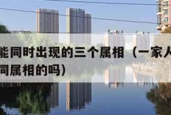家里不能同时出现的三个属相（一家人不能有三个相同属相的吗）