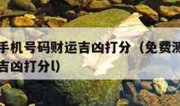 免费测手机号码财运吉凶打分（免费测手机号码财运吉凶打分l）