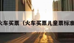 火车买票（火车买票儿童票标准）