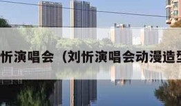 刘忻演唱会（刘忻演唱会动漫造型）