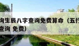 五行查询生辰八字查询免费算命（五行查询生辰八字查询 免费）